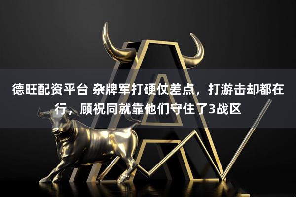 德旺配资平台 杂牌军打硬仗差点，打游击却都在行，顾祝同就靠他们守住了3战区