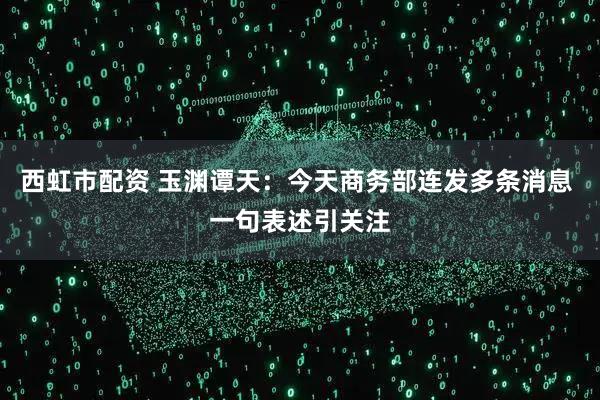 西虹市配资 玉渊谭天：今天商务部连发多条消息 一句表述引关注