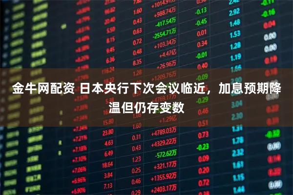 金牛网配资 日本央行下次会议临近，加息预期降温但仍存变数
