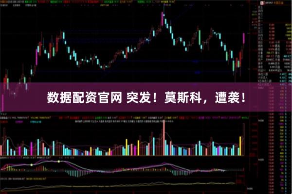 数据配资官网 突发！莫斯科，遭袭！