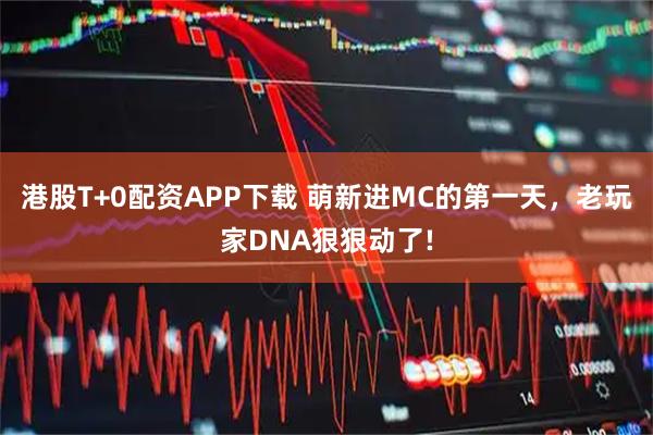 港股T+0配资APP下载 萌新进MC的第一天，老玩家DNA狠狠动了!